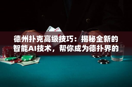 德州撲克高級技巧：揭秘全新的智能AI技術(shù)，幫你成為德?lián)浣绲墓谲?