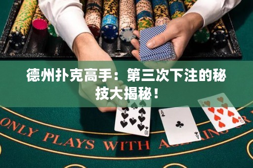 德州撲克高手：第三次下注的秘技大揭秘！