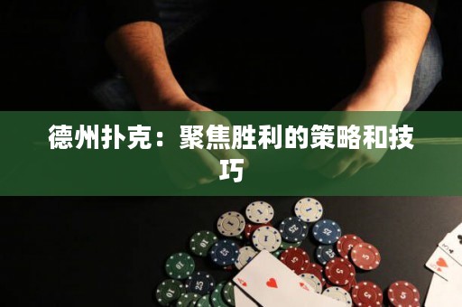 德州撲克：聚焦勝利的策略和技巧