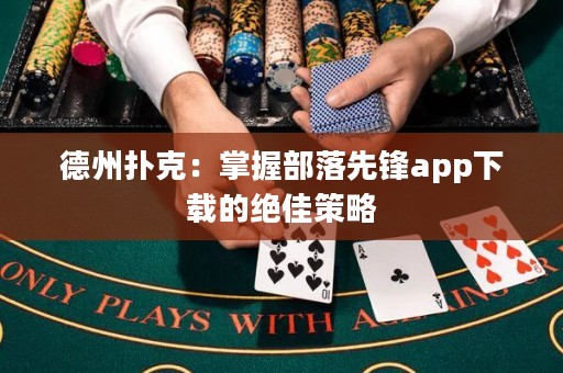 德州撲克：掌握部落先鋒app下載的絕佳策略