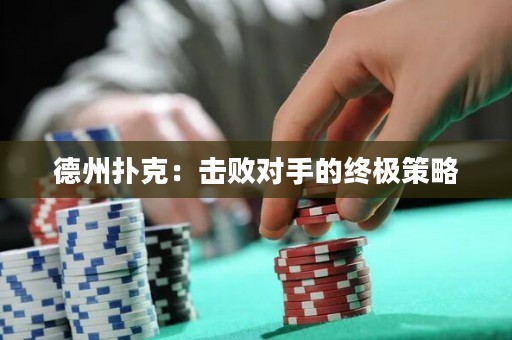 德州撲克：擊敗對(duì)手的終極策略