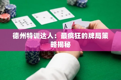 德州特訓(xùn)達(dá)人：最瘋狂的牌局策略揭秘