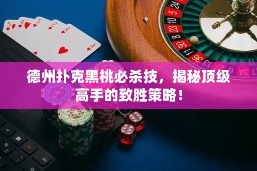 德州撲克黑桃必殺技，揭秘頂級(jí)高手的致勝策略！