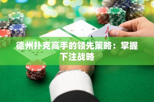 德州撲克高手的領(lǐng)先策略：掌握下注戰(zhàn)略