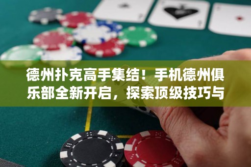 德州撲克高手集結(jié)！手機(jī)德州俱樂(lè)部全新開(kāi)啟，探索頂級(jí)技巧與決勝之道！