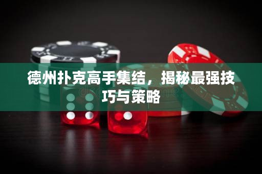 德州撲克高手集結(jié)，揭秘最強(qiáng)技巧與策略