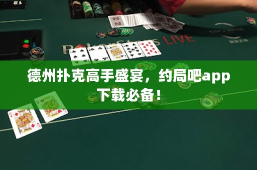 德州撲克高手盛宴，約局吧app下載必備！