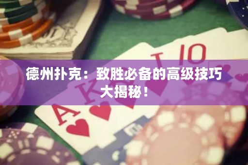 德州撲克：致勝必備的高級技巧大揭秘！