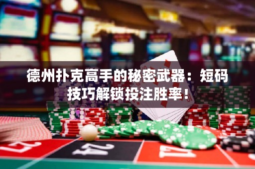 德州撲克高手的秘密武器：短碼技巧解鎖投注勝率！