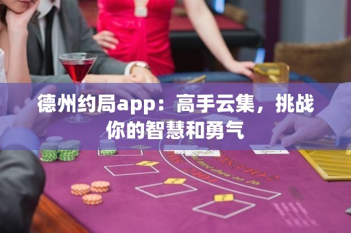 德州約局app：高手云集，挑戰(zhàn)你的智慧和勇氣