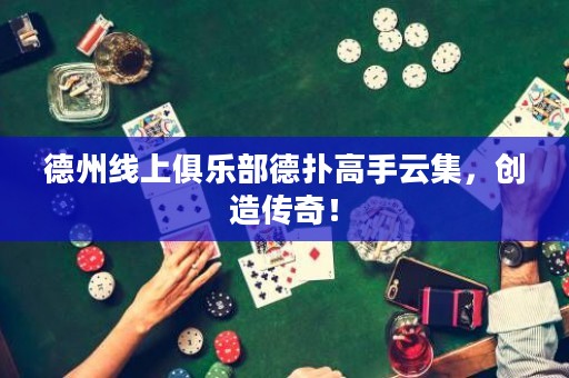 德州線上俱樂部德?lián)涓呤衷萍?，?chuàng)造傳奇！