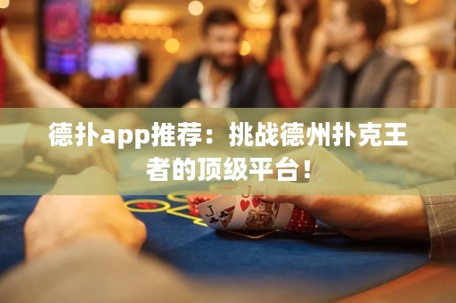 德?lián)鋋pp推薦：挑戰(zhàn)德州撲克王者的頂級(jí)平臺(tái)！