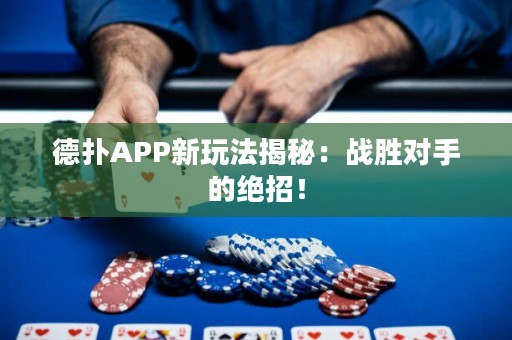 德?lián)銩PP新玩法揭秘：戰(zhàn)勝對(duì)手的絕招！