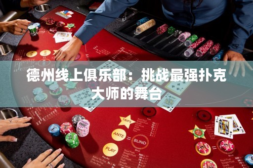 德州線上俱樂部：挑戰(zhàn)最強(qiáng)撲克大師的舞臺