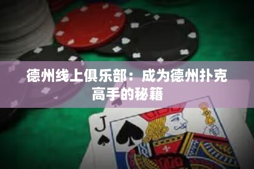 德州線上俱樂部：成為德州撲克高手的秘籍