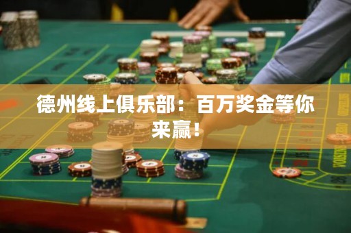 德州線(xiàn)上俱樂(lè)部：百萬(wàn)獎(jiǎng)金等你來(lái)贏(yíng)！