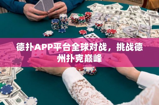 德?lián)銩PP平臺(tái)全球?qū)?zhàn)，挑戰(zhàn)德州撲克巔峰