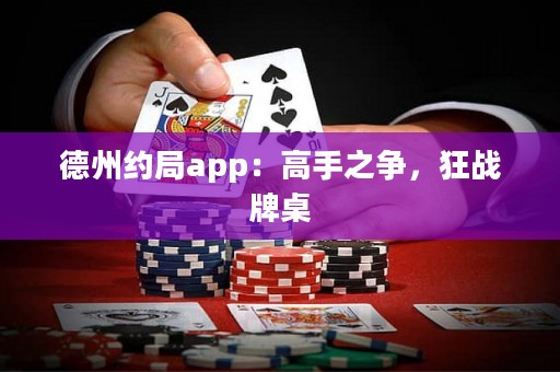 德州約局app：高手之爭(zhēng)，狂戰(zhàn)牌桌