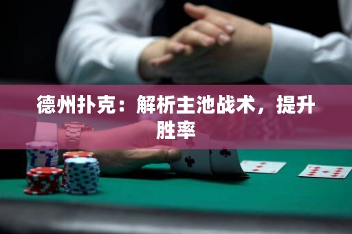 德州撲克：解析主池戰(zhàn)術(shù)，提升勝率