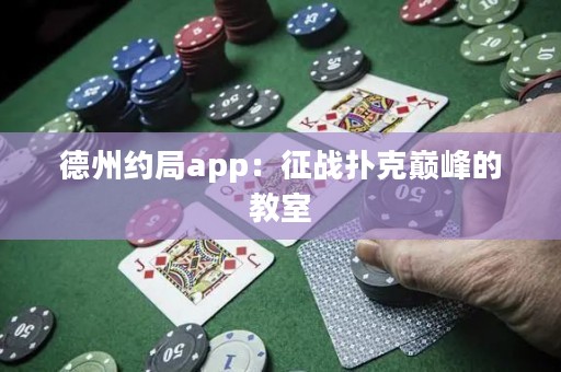 德州約局app：征戰(zhàn)撲克巔峰的教室