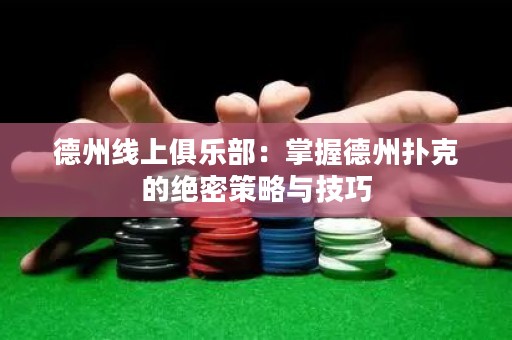 德州線上俱樂部：掌握德州撲克的絕密策略與技巧