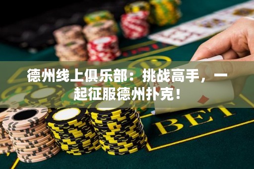 德州線上俱樂部：挑戰(zhàn)高手，一起征服德州撲克！