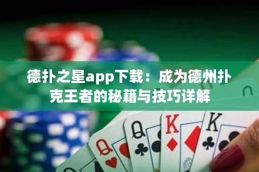 德?lián)渲莂pp下載：成為德州撲克王者的秘籍與技巧詳解