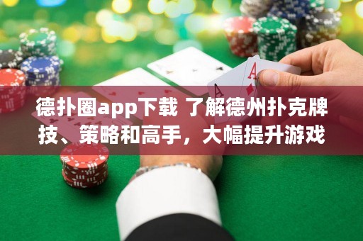 德?lián)淙pp下載 了解德州撲克牌技、策略和高手，大幅提升游戲水平！
