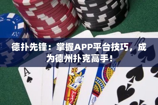 德?lián)湎蠕h：掌握APP平臺技巧，成為德州撲克高手！