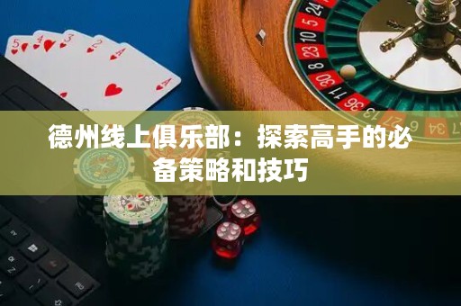 德州線上俱樂部：探索高手的必備策略和技巧