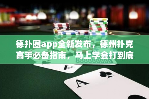 德?lián)淙pp全新發(fā)布，德州撲克高手必備指南，馬上學會打到底！