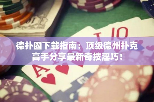 德?lián)淙ο螺d指南：頂級德州撲克高手分享最新奇技淫巧！