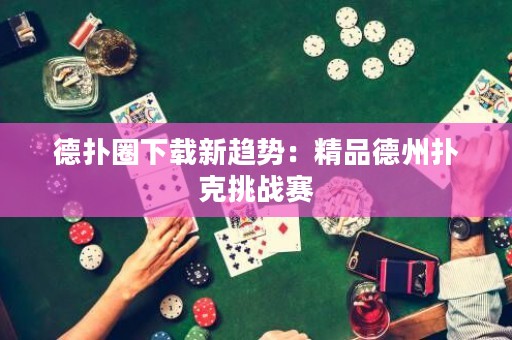 德?lián)淙ο螺d新趨勢(shì)：精品德州撲克挑戰(zhàn)賽