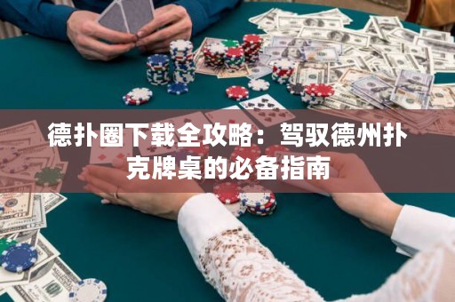 德?lián)淙ο螺d全攻略：駕馭德州撲克牌桌的必備指南