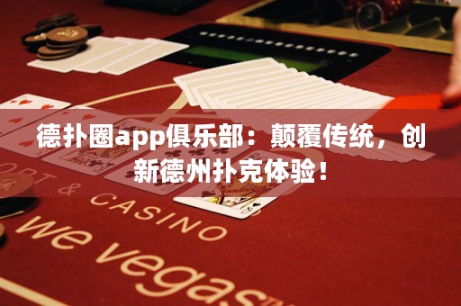 德?lián)淙pp俱樂部：顛覆傳統(tǒng)，創(chuàng)新德州撲克體驗(yàn)！