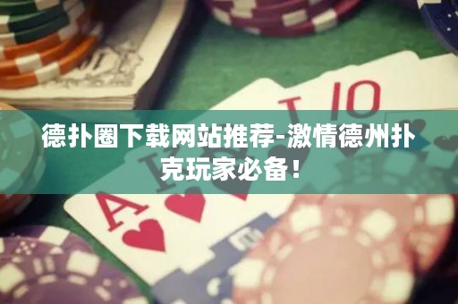 德?lián)淙ο螺d網(wǎng)站推薦-激情德州撲克玩家必備！
