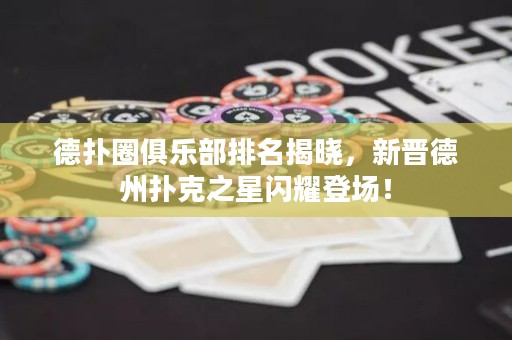 德?lián)淙銟?lè)部排名揭曉，新晉德州撲克之星閃耀登場(chǎng)！