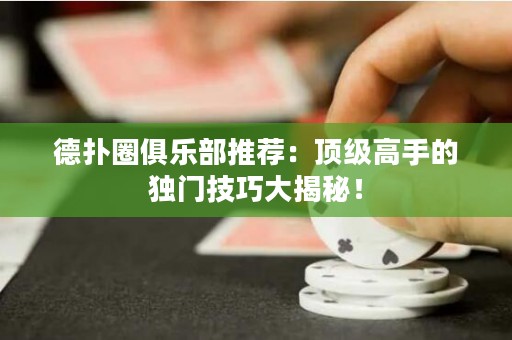 德?lián)淙銟?lè)部推薦：頂級(jí)高手的獨(dú)門技巧大揭秘！