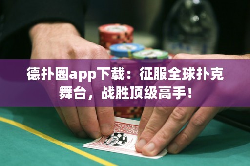 德?lián)淙pp下載：征服全球撲克舞臺(tái)，戰(zhàn)勝頂級(jí)高手！