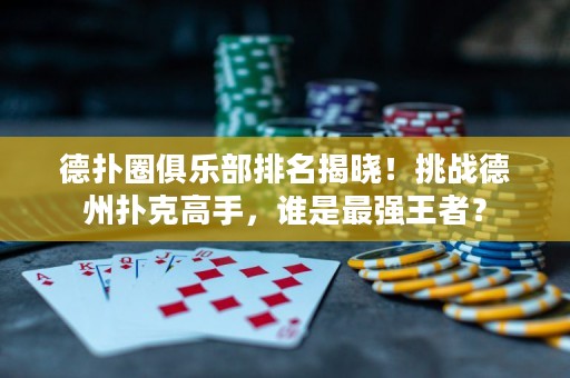 德?lián)淙銟凡颗琶視裕√魬?zhàn)德州撲克高手，誰(shuí)是最強(qiáng)王者？