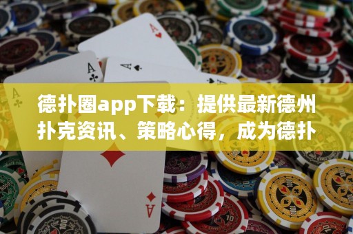 德?lián)淙pp下載：提供最新德州撲克資訊、策略心得，成為德?lián)浯髱煹谋貍涔ぞ? title=