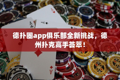 德?lián)淙pp俱樂部全新挑戰(zhàn)，德州撲克高手薈萃！