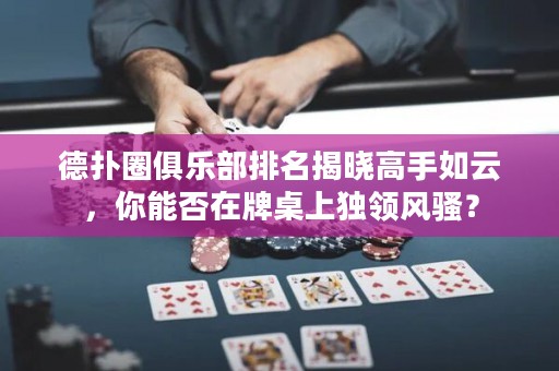 德?lián)淙銟凡颗琶視愿呤秩缭?，你能否在牌桌上?dú)領(lǐng)風(fēng)騷？