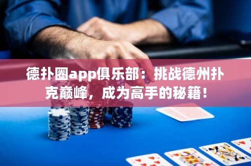 德?lián)淙pp俱樂部：挑戰(zhàn)德州撲克巔峰，成為高手的秘籍！