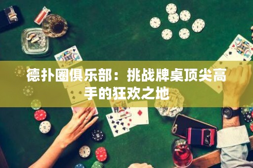德?lián)淙銟凡浚禾魬?zhàn)牌桌頂尖高手的狂歡之地