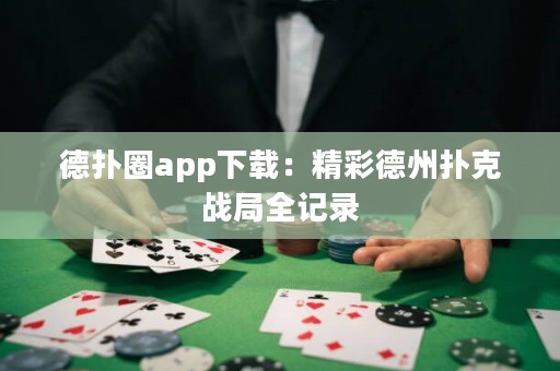 德?lián)淙pp下載：精彩德州撲克戰(zhàn)局全記錄