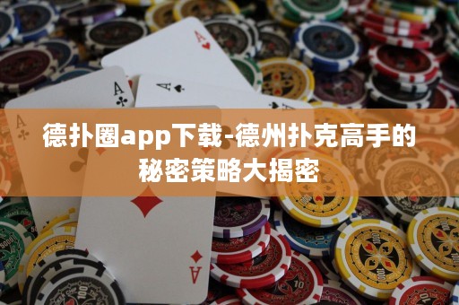德?lián)淙pp下載-德州撲克高手的秘密策略大揭密