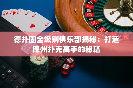 德?lián)淙θ?jí)別俱樂(lè)部揭秘：打造德州撲克高手的秘籍