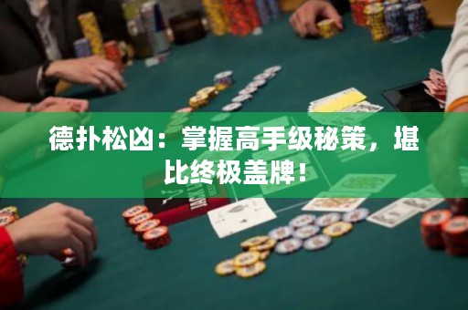 德?lián)渌蓛矗赫莆崭呤旨壝夭?，堪比終極蓋牌！