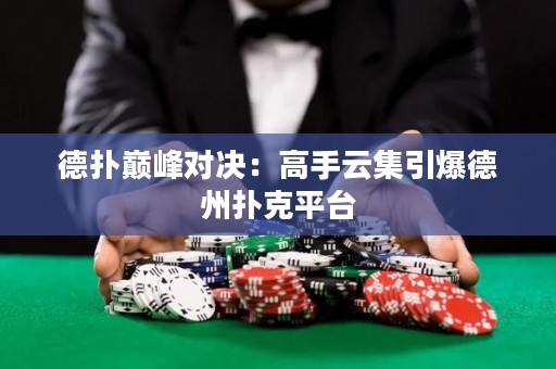 德?lián)鋷p峰對決：高手云集引爆德州撲克平臺